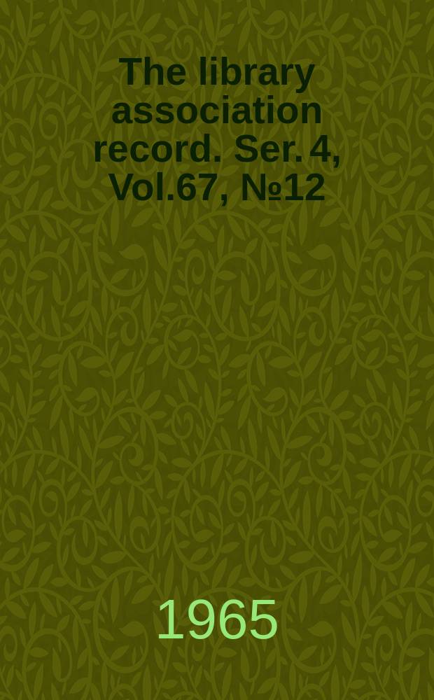 The library association record. Ser. 4, Vol.67, №12