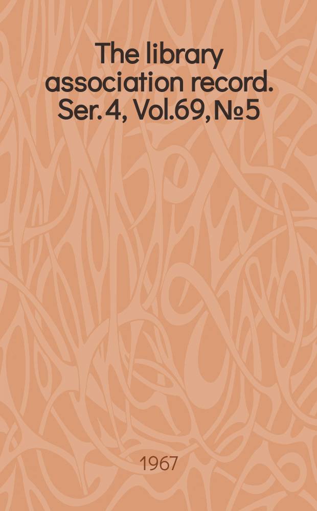 The library association record. Ser. 4, Vol.69, №5