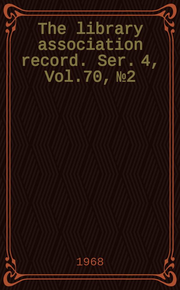 The library association record. Ser. 4, Vol.70, №2