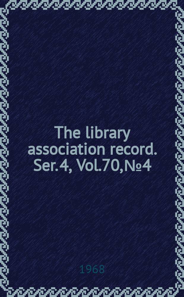 The library association record. Ser. 4, Vol.70, №4