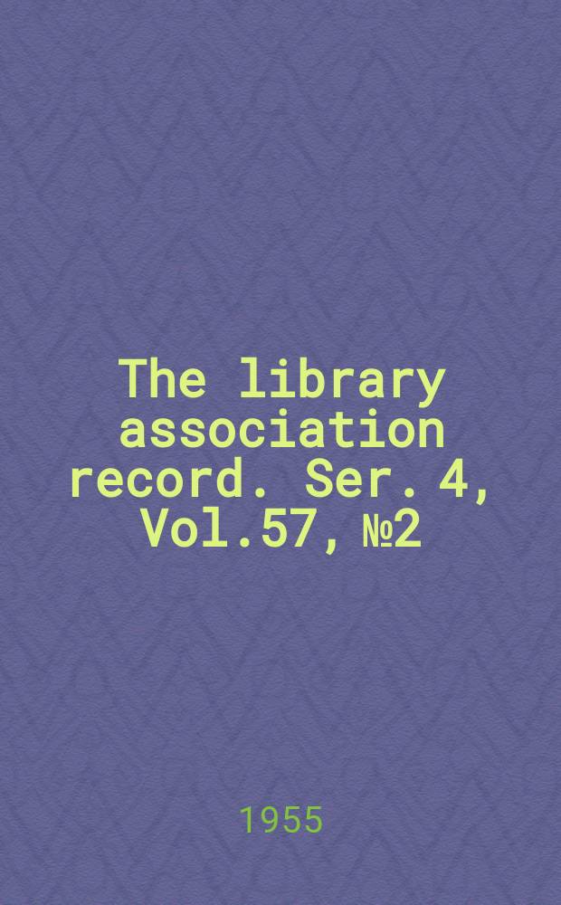 The library association record. Ser. 4, Vol.57, №2