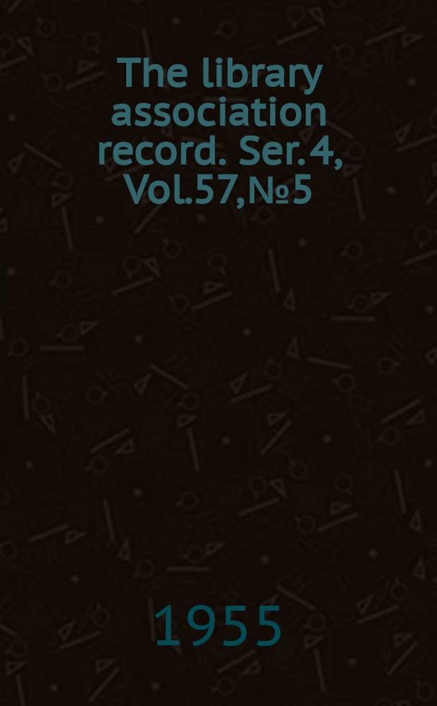 The library association record. Ser. 4, Vol.57, №5