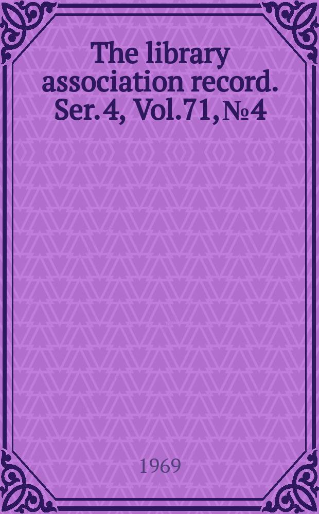 The library association record. Ser. 4, Vol.71, №4