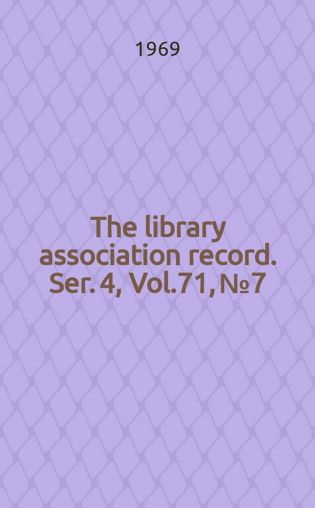 The library association record. Ser. 4, Vol.71, №7