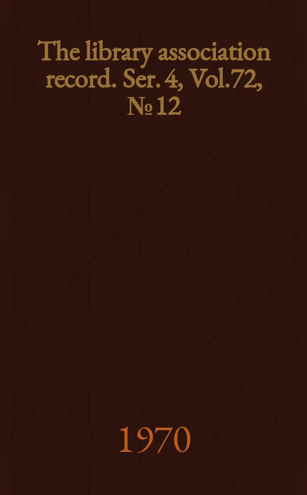 The library association record. Ser. 4, Vol.72, №12