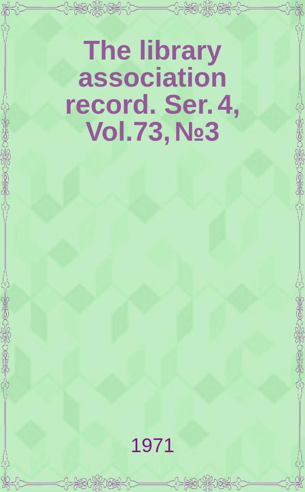 The library association record. Ser. 4, Vol.73, №3