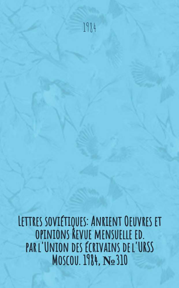 Lettres soviétiques : [Anrient] Oeuvres et opinions Revue mensuelle ed. par l'Union des écrivains de l'URSS Moscou. 1984, №310 : (Pour les 60 ans de relations diplomatiques entre l'U.R.S.S. et la France)
