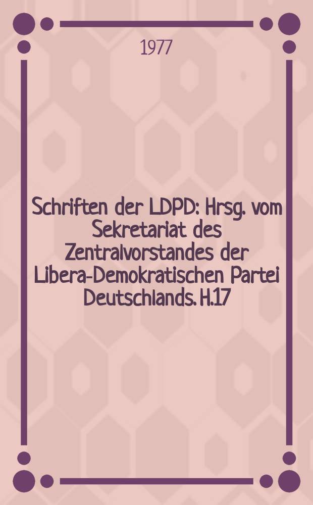 Schriften der LDPD : Hrsg. vom Sekretariat des Zentralvorstandes der Liberal- Demokratischen Partei Deutschlands. H.17 : Liberaldemokraten zwischen sozialem ...