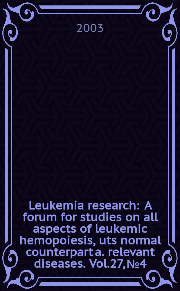 Leukemia research : A forum for studies on all aspects of leukemic hemopoiesis, uts normal counterpart a. relevant diseases. Vol.27, №4
