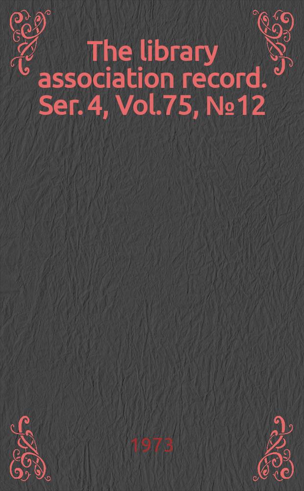 The library association record. Ser. 4, Vol.75, №12