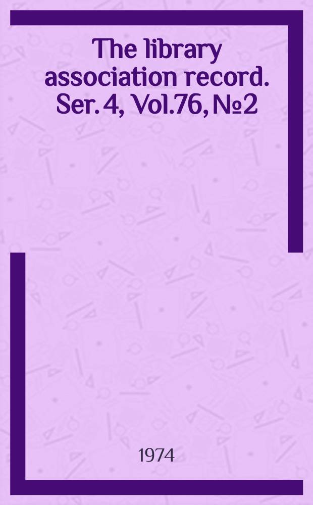 The library association record. Ser. 4, Vol.76, №2