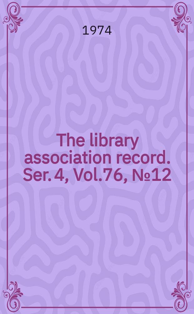 The library association record. Ser. 4, Vol.76, №12