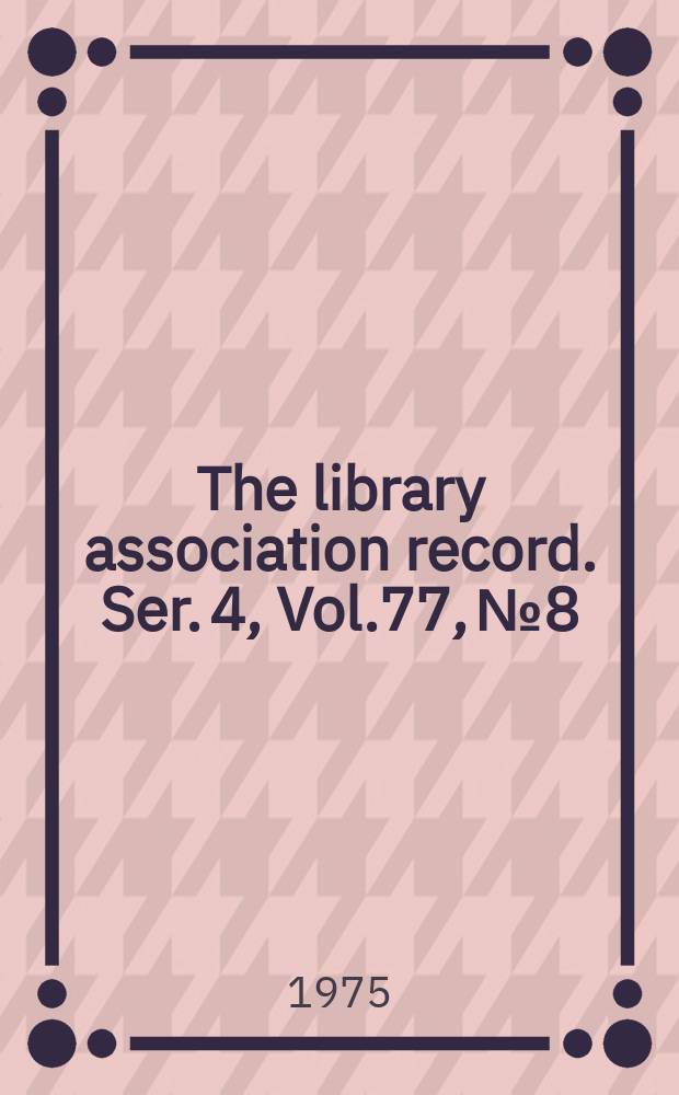 The library association record. Ser. 4, Vol.77, №8