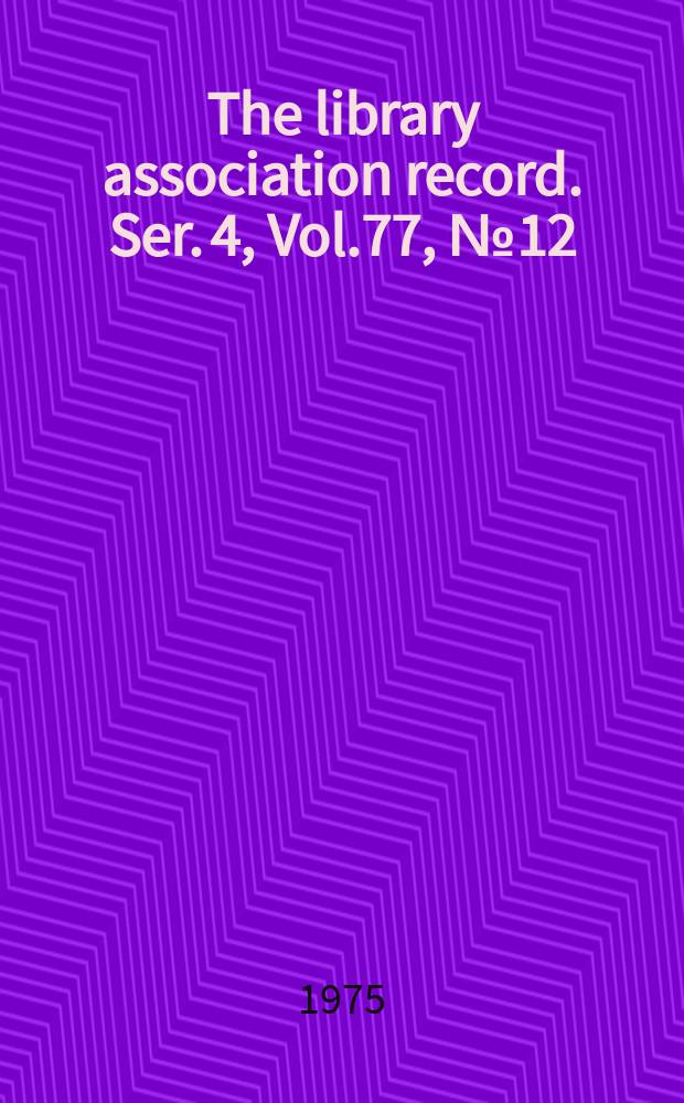The library association record. Ser. 4, Vol.77, №12