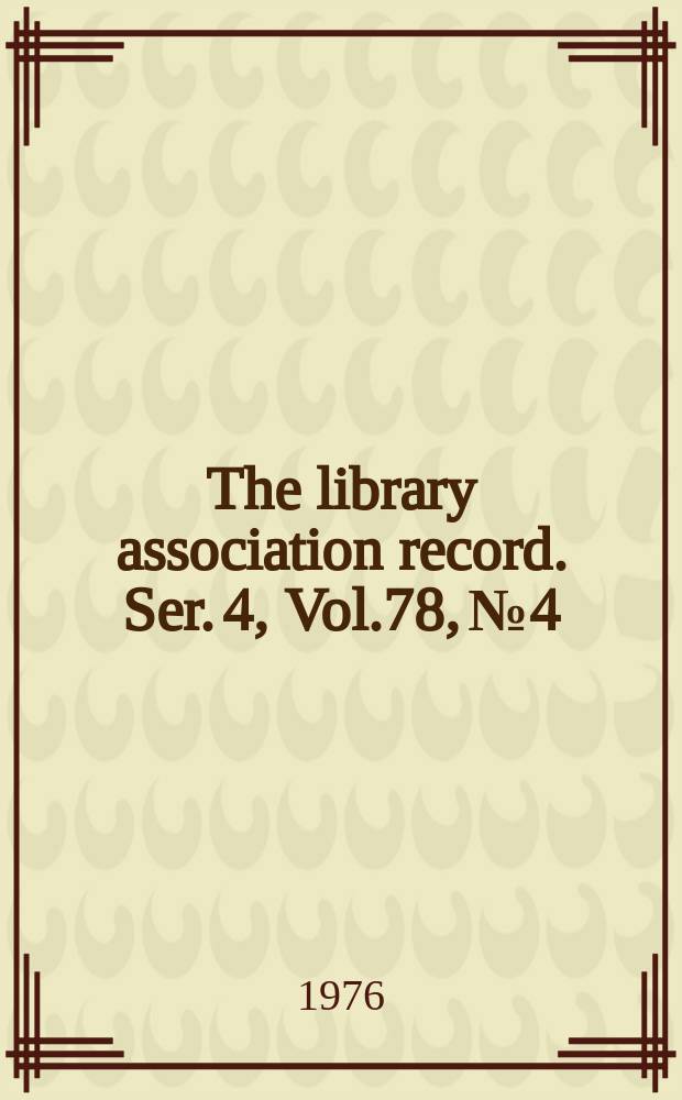 The library association record. Ser. 4, Vol.78, №4