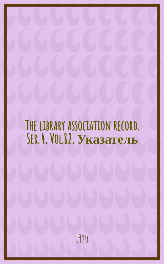 The library association record. Ser. 4, Vol.82, Указатель