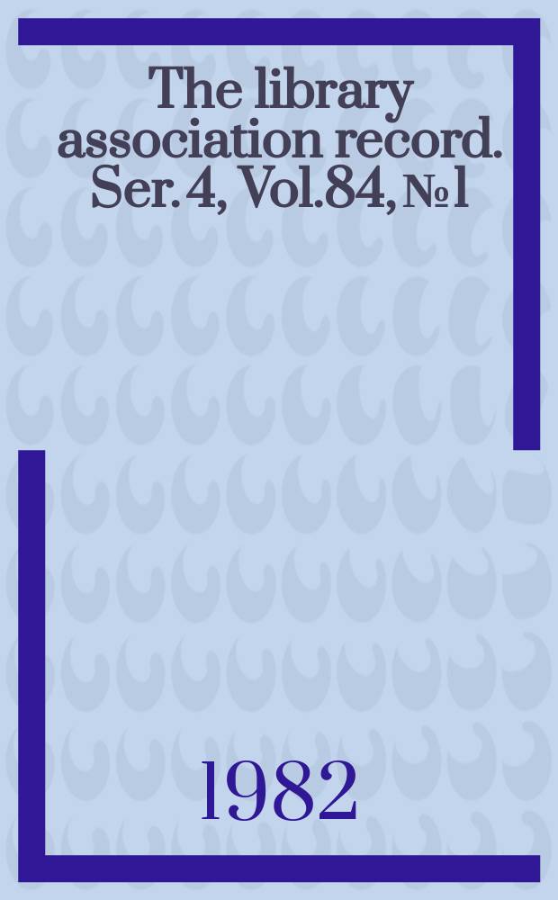 The library association record. Ser. 4, Vol.84, №1