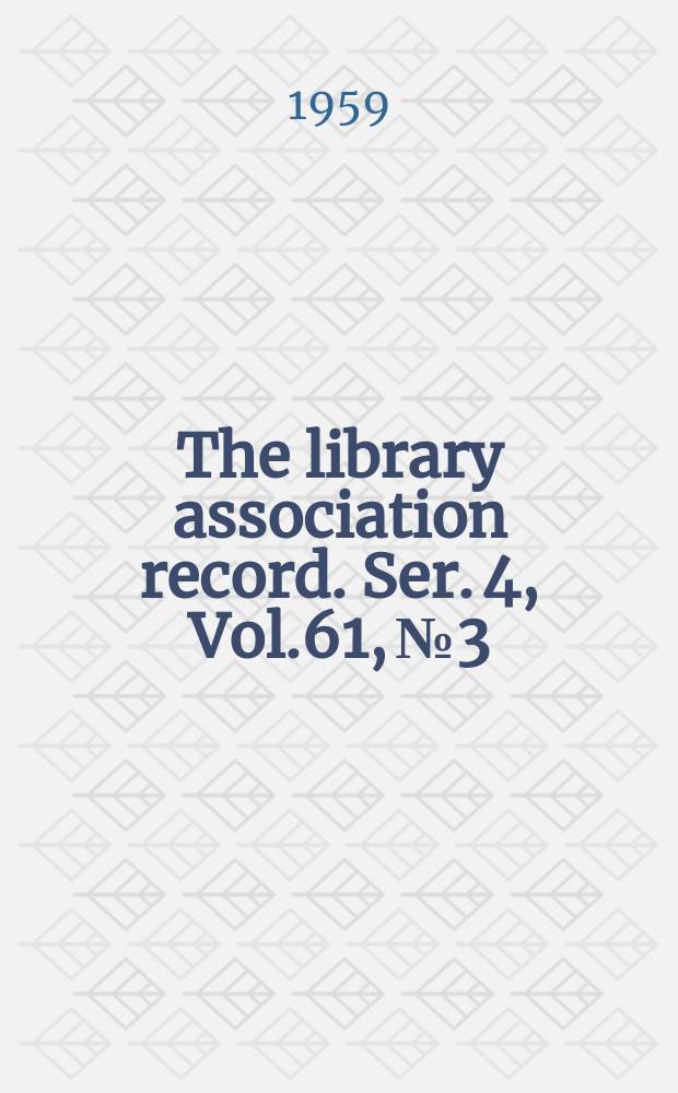 The library association record. Ser. 4, Vol.61, №3