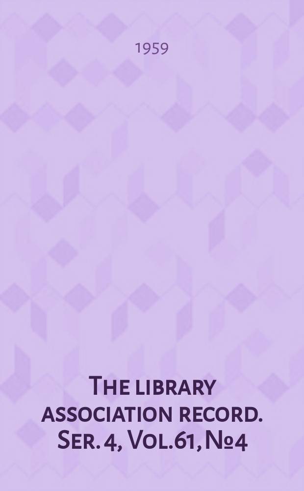 The library association record. Ser. 4, Vol.61, №4
