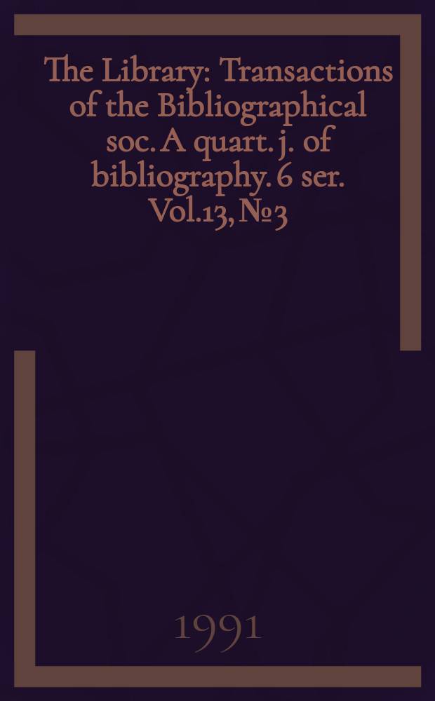 The Library : Transactions of the Bibliographical soc. A quart. j. of bibliography. 6 ser. Vol.13, №3