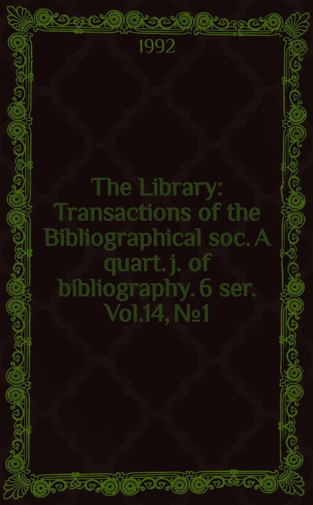 The Library : Transactions of the Bibliographical soc. A quart. j. of bibliography. 6 ser. Vol.14, №1