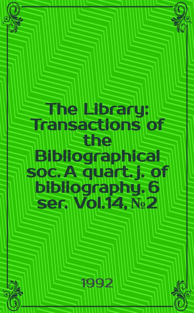 The Library : Transactions of the Bibliographical soc. A quart. j. of bibliography. 6 ser. Vol.14, №2