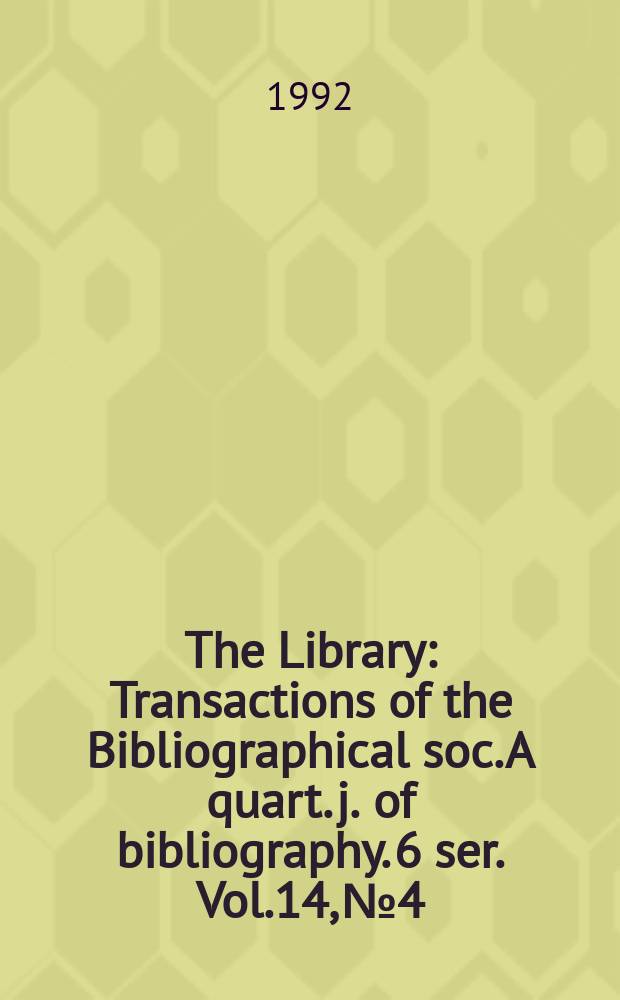 The Library : Transactions of the Bibliographical soc. A quart. j. of bibliography. 6 ser. Vol.14, №4