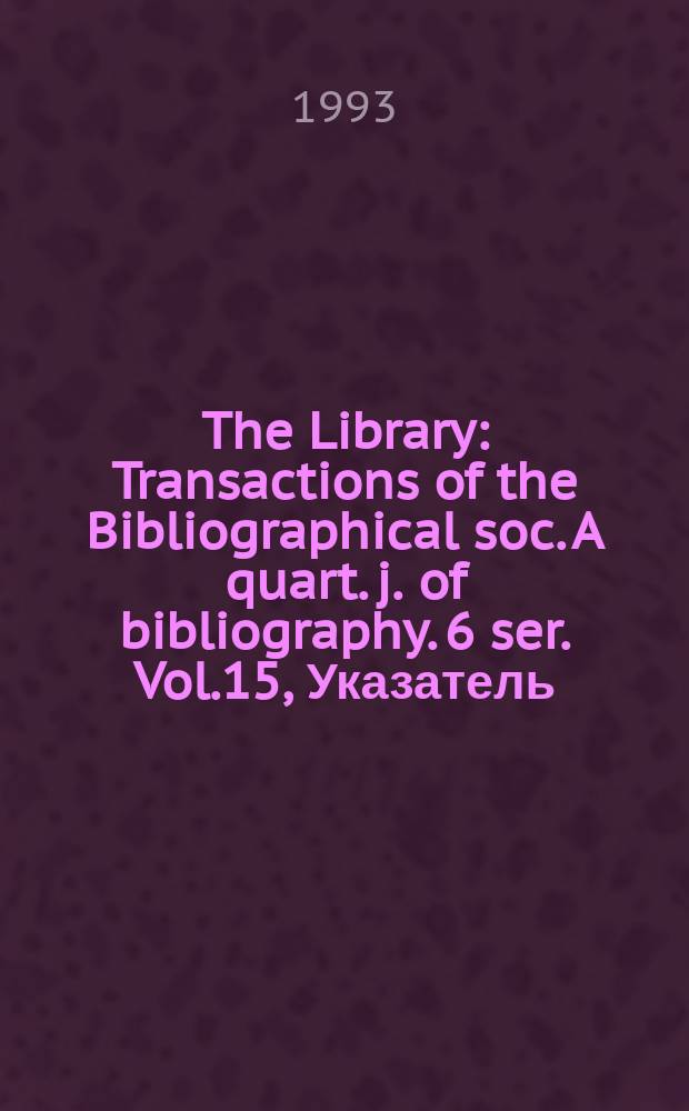 The Library : Transactions of the Bibliographical soc. A quart. j. of bibliography. 6 ser. Vol.15, Указатель