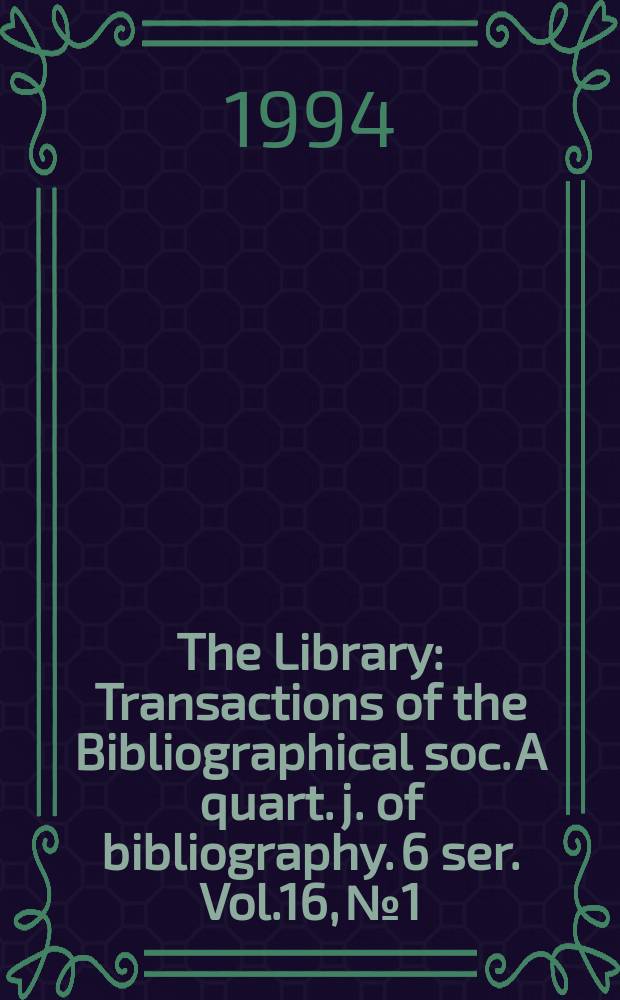 The Library : Transactions of the Bibliographical soc. A quart. j. of bibliography. 6 ser. Vol.16, №1
