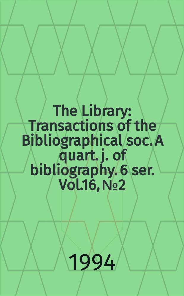 The Library : Transactions of the Bibliographical soc. A quart. j. of bibliography. 6 ser. Vol.16, №2