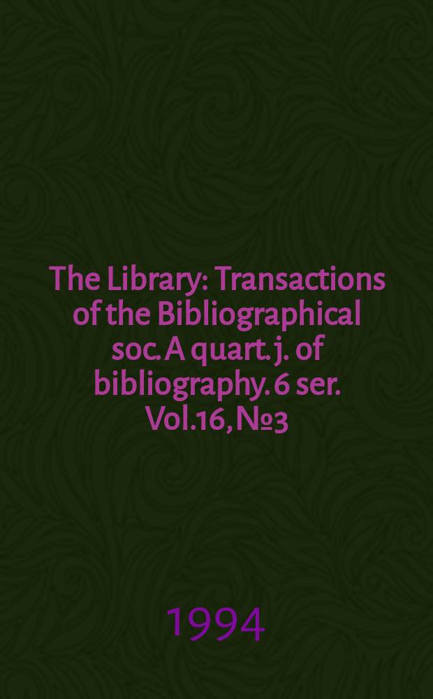 The Library : Transactions of the Bibliographical soc. A quart. j. of bibliography. 6 ser. Vol.16, №3