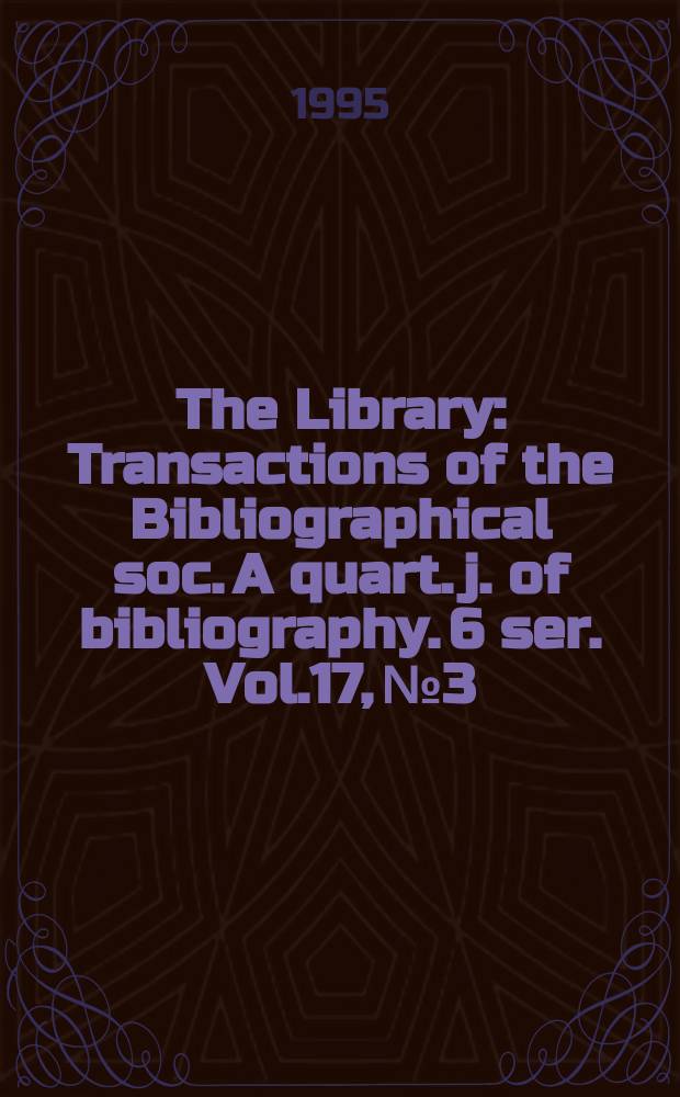 The Library : Transactions of the Bibliographical soc. A quart. j. of bibliography. 6 ser. Vol.17, №3