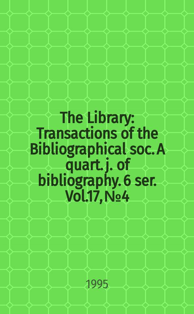 The Library : Transactions of the Bibliographical soc. A quart. j. of bibliography. 6 ser. Vol.17, №4