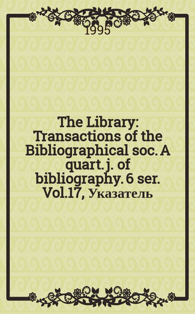 The Library : Transactions of the Bibliographical soc. A quart. j. of bibliography. 6 ser. Vol.17, Указатель