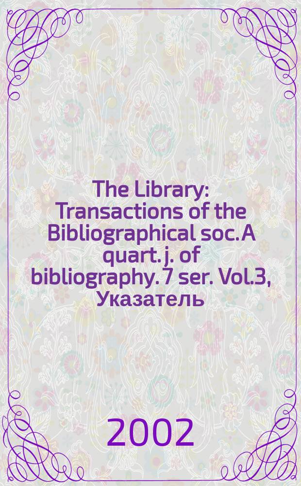 The Library : Transactions of the Bibliographical soc. A quart. j. of bibliography. 7 ser. Vol.3, Указатель