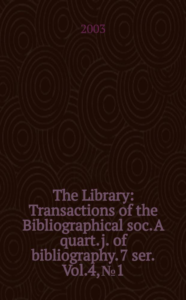 The Library : Transactions of the Bibliographical soc. A quart. j. of bibliography. 7 ser. Vol.4, №1