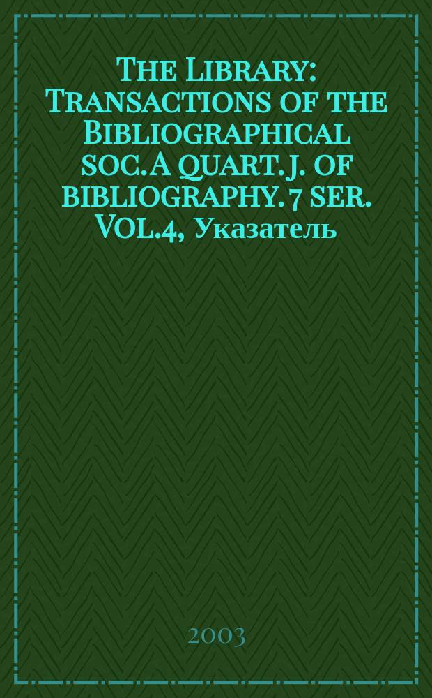 The Library : Transactions of the Bibliographical soc. A quart. j. of bibliography. 7 ser. Vol.4, Указатель