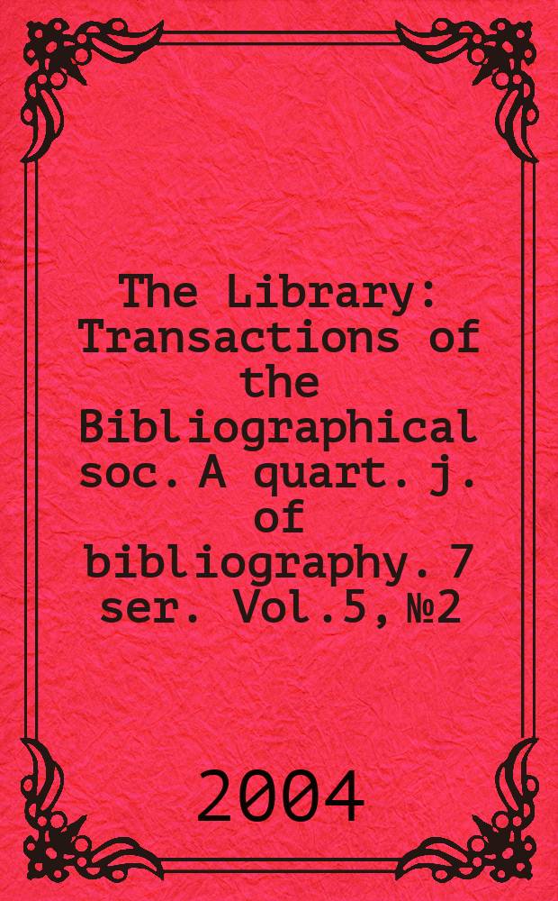 The Library : Transactions of the Bibliographical soc. A quart. j. of bibliography. 7 ser. Vol.5, №2