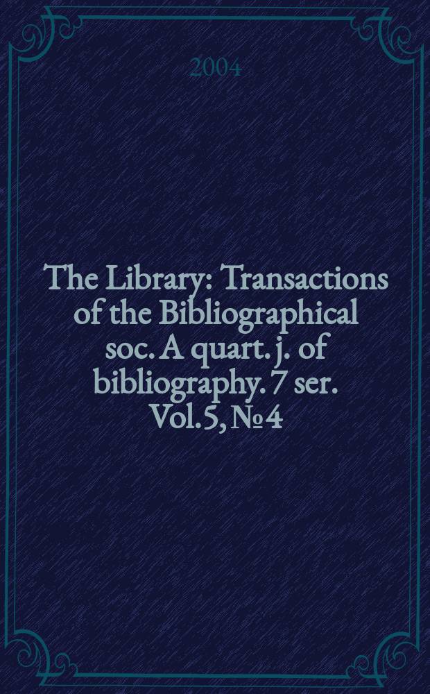 The Library : Transactions of the Bibliographical soc. A quart. j. of bibliography. 7 ser. Vol.5, №4