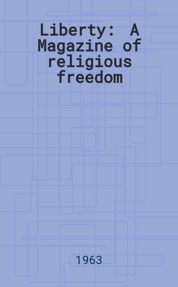 Liberty : A Magazine of religious freedom : Publ. bimonthly for the International religious liberty assoc. by the Review and Herald publishing Assoc