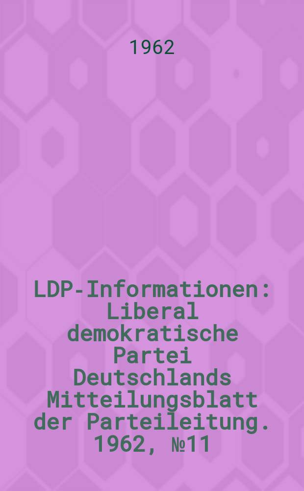 LDPD- Informationen : Liberal demokratische Partei Deutschlands Mitteilungsblatt der Parteileitung. 1962, [№]11