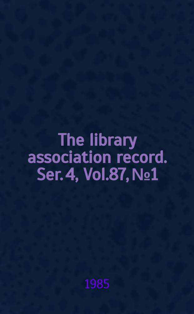 The library association record. Ser. 4, Vol.87, №1