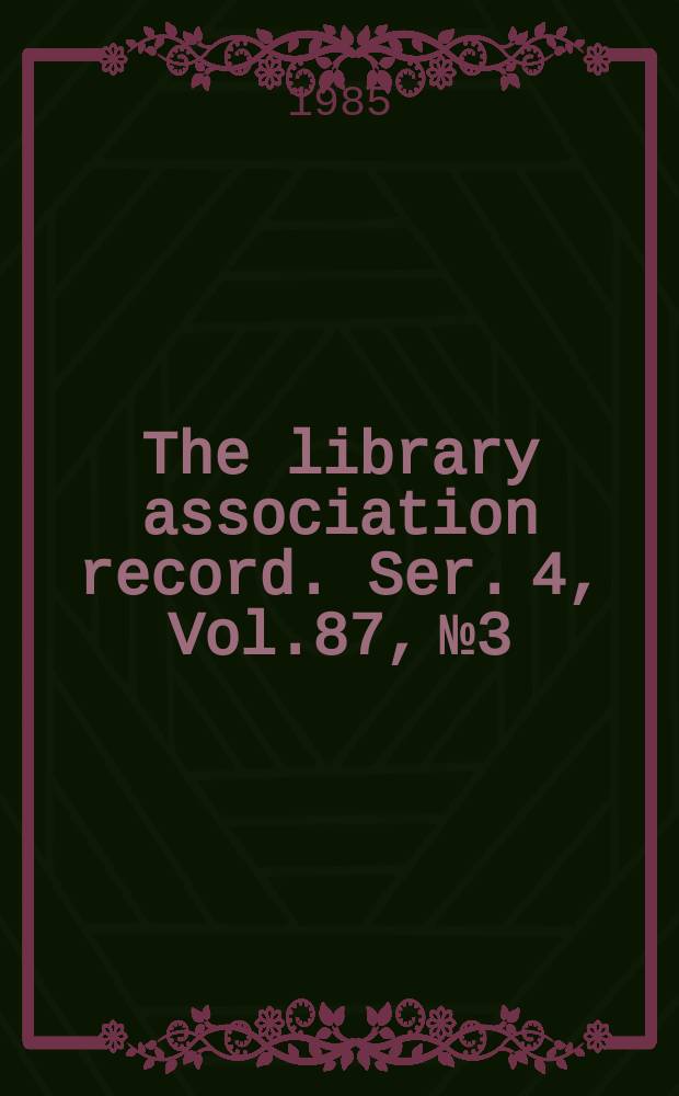 The library association record. Ser. 4, Vol.87, №3