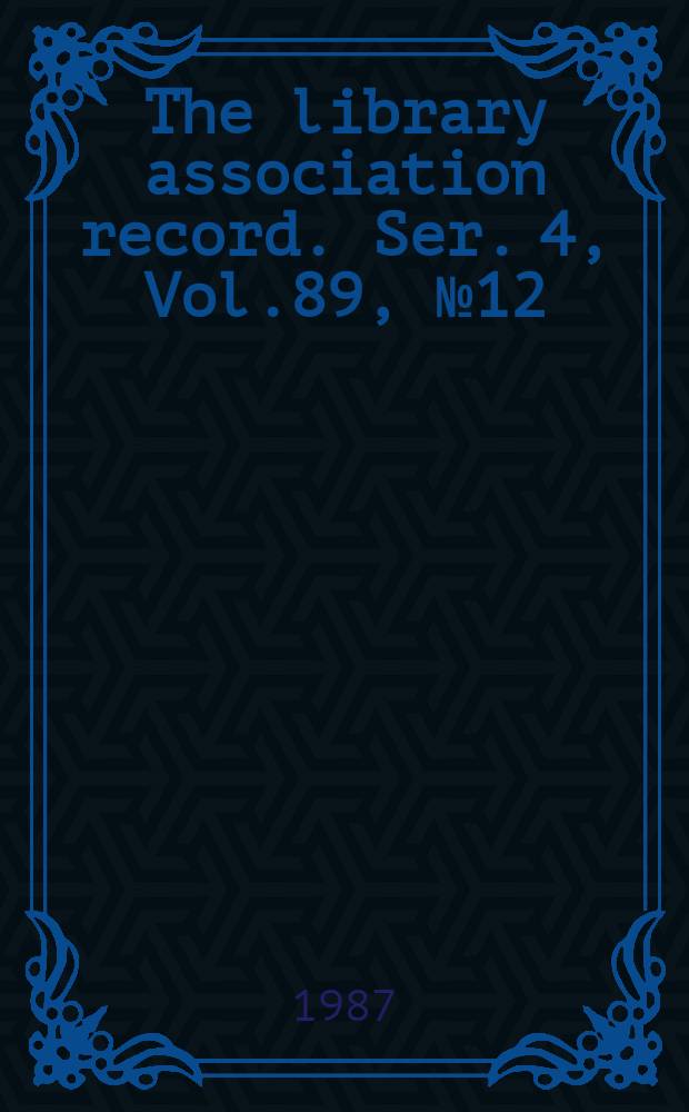 The library association record. Ser. 4, Vol.89, №12
