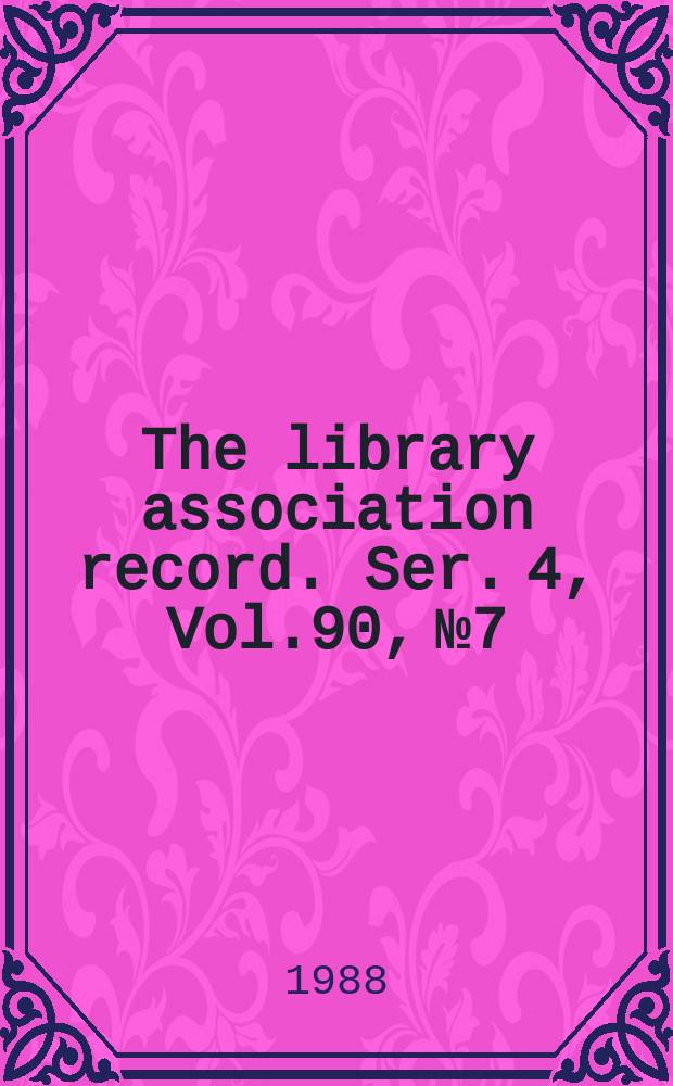 The library association record. Ser. 4, Vol.90, №7