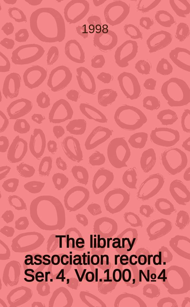 The library association record. Ser. 4, Vol.100, №4