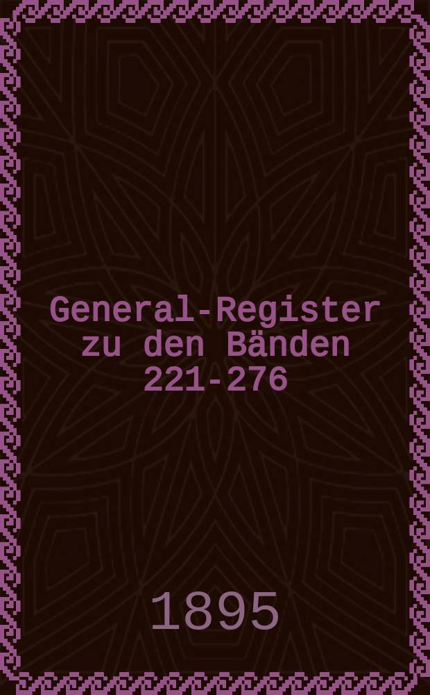 General-Register zu den Bänden 221-276 (1884-1893) ...