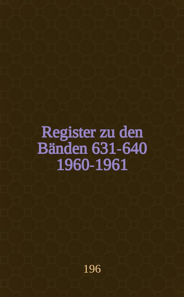 Register zu den Bänden 631-640 [1960-1961]