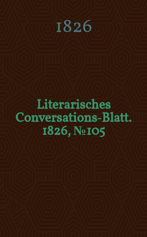 Literarisches Conversations-Blatt. 1826, №105