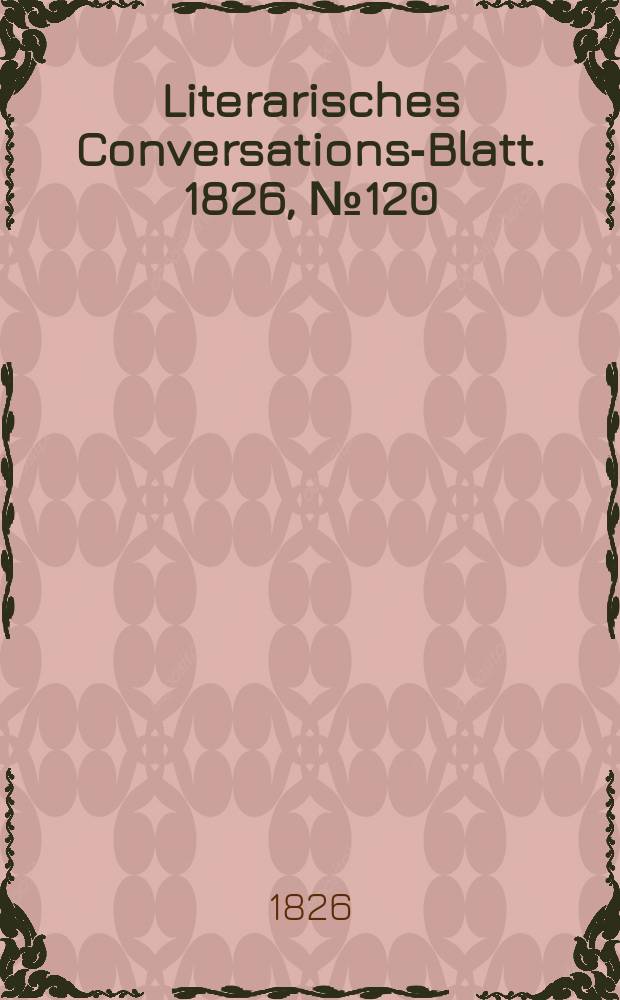 Literarisches Conversations-Blatt. 1826, №120